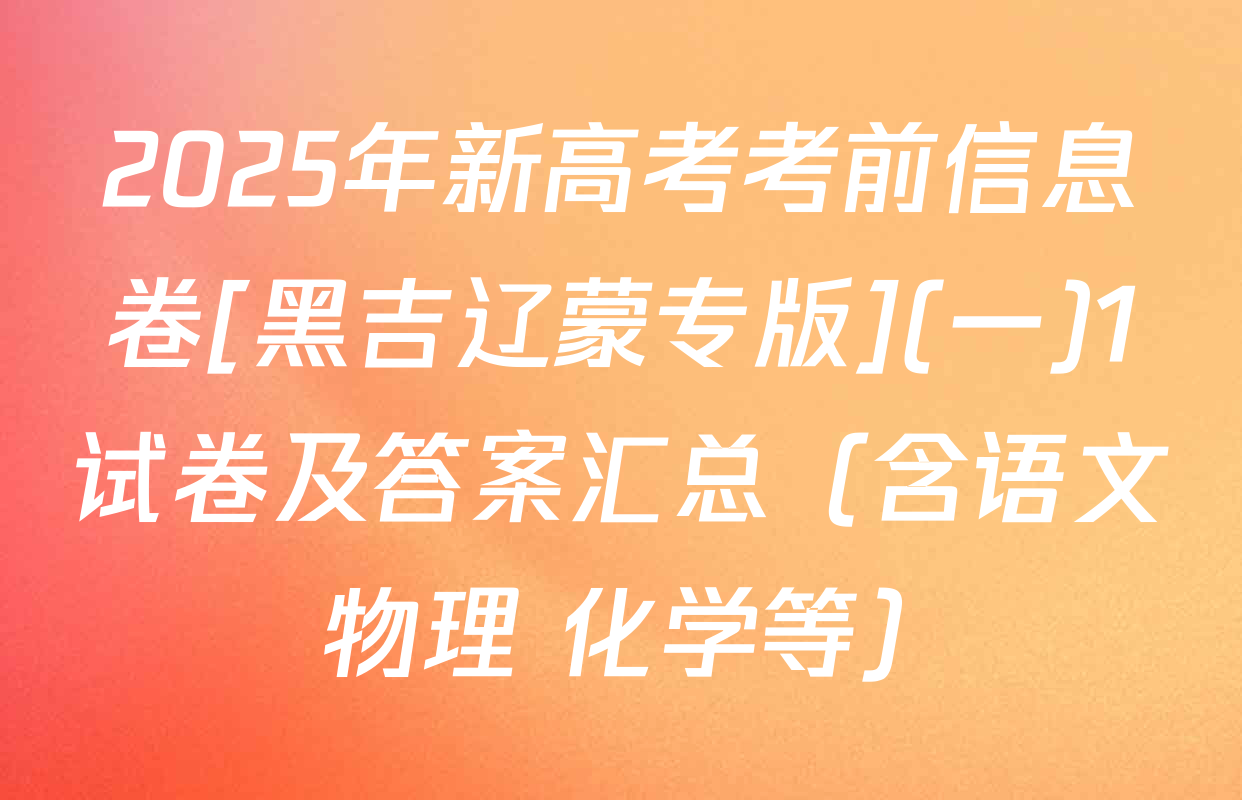 2025年新高考考前信息卷[黑吉辽蒙专版](一)1试卷及答案汇总（含语文 物理 化学等）