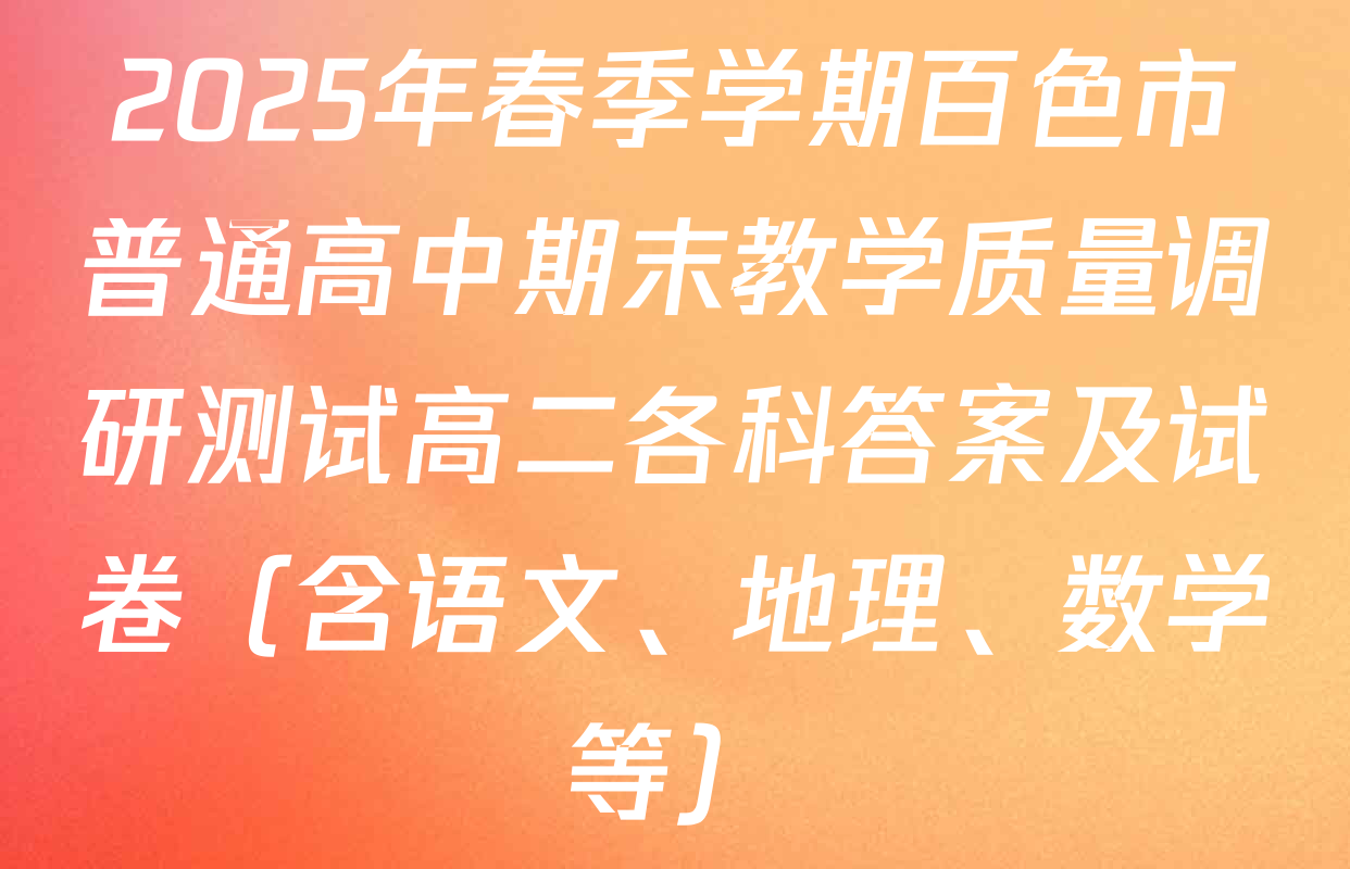 2025年春季学期百色市普通高中期末教学质量调研测试高二各科答案及试卷（含语文、地理、数学等）