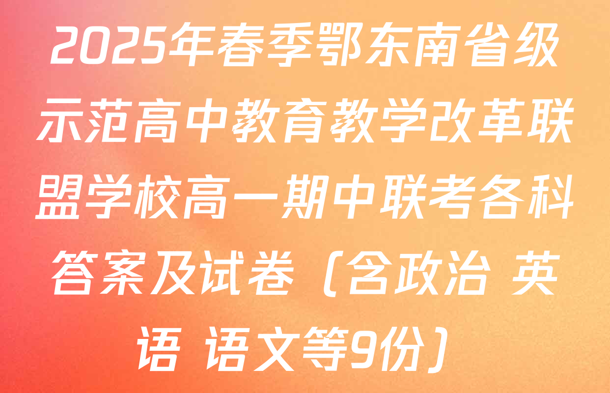 2025年春季鄂东南省级示范高中教育教学改革联盟学校高一期中联考各科答案及试卷（含政治 英语 语文等9份）
