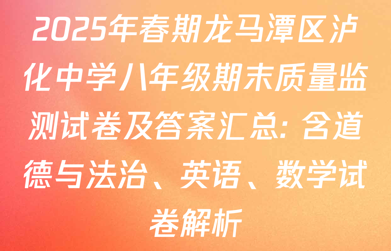 2025年春期龙马潭区泸化中学八年级期末质量监测试卷及答案汇总: 含道德与法治、英语、数学试卷解析