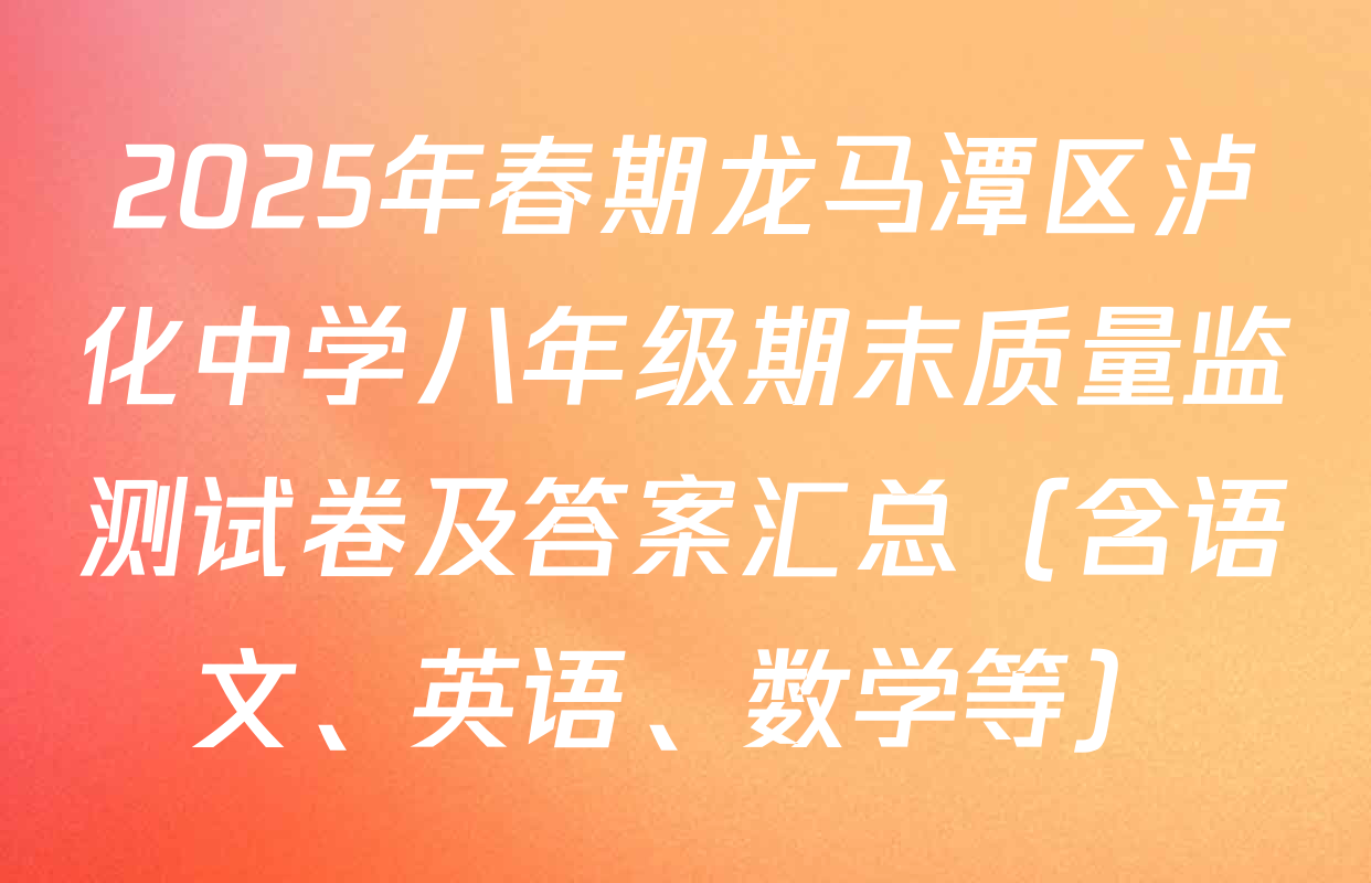 2025年春期龙马潭区泸化中学八年级期末质量监测试卷及答案汇总（含语文、英语、数学等）