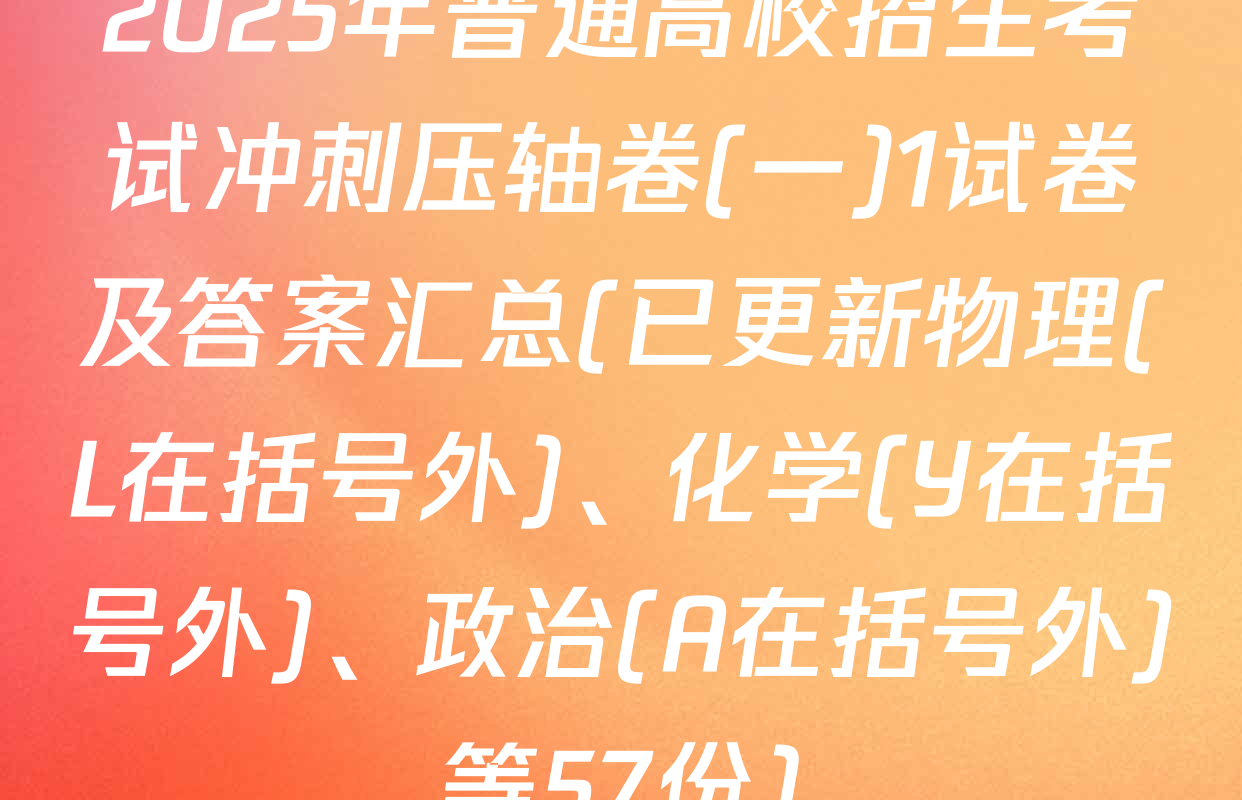 2025年普通高校招生考试冲刺压轴卷(一)1试卷及答案汇总(已更新物理(L在括号外)、化学(Y在括号外)、政治(A在括号外)等57份)