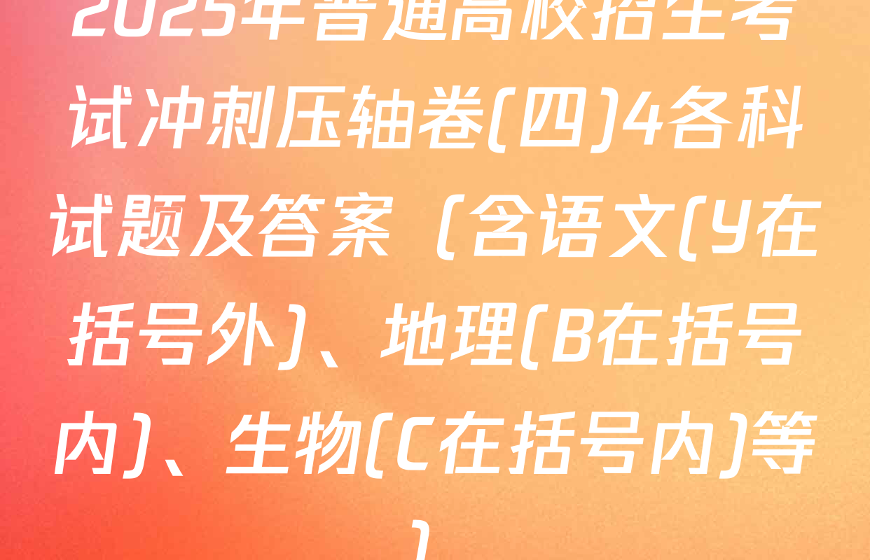 2025年普通高校招生考试冲刺压轴卷(四)4各科试题及答案（含语文(Y在括号外)、地理(B在括号内)、生物(C在括号内)等）
