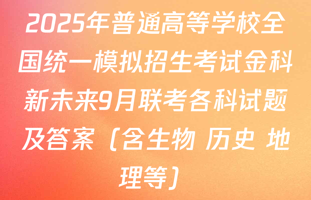 2025年普通高等学校全国统一模拟招生考试金科新未来9月联考各科试题及答案（含生物 历史 地理等）