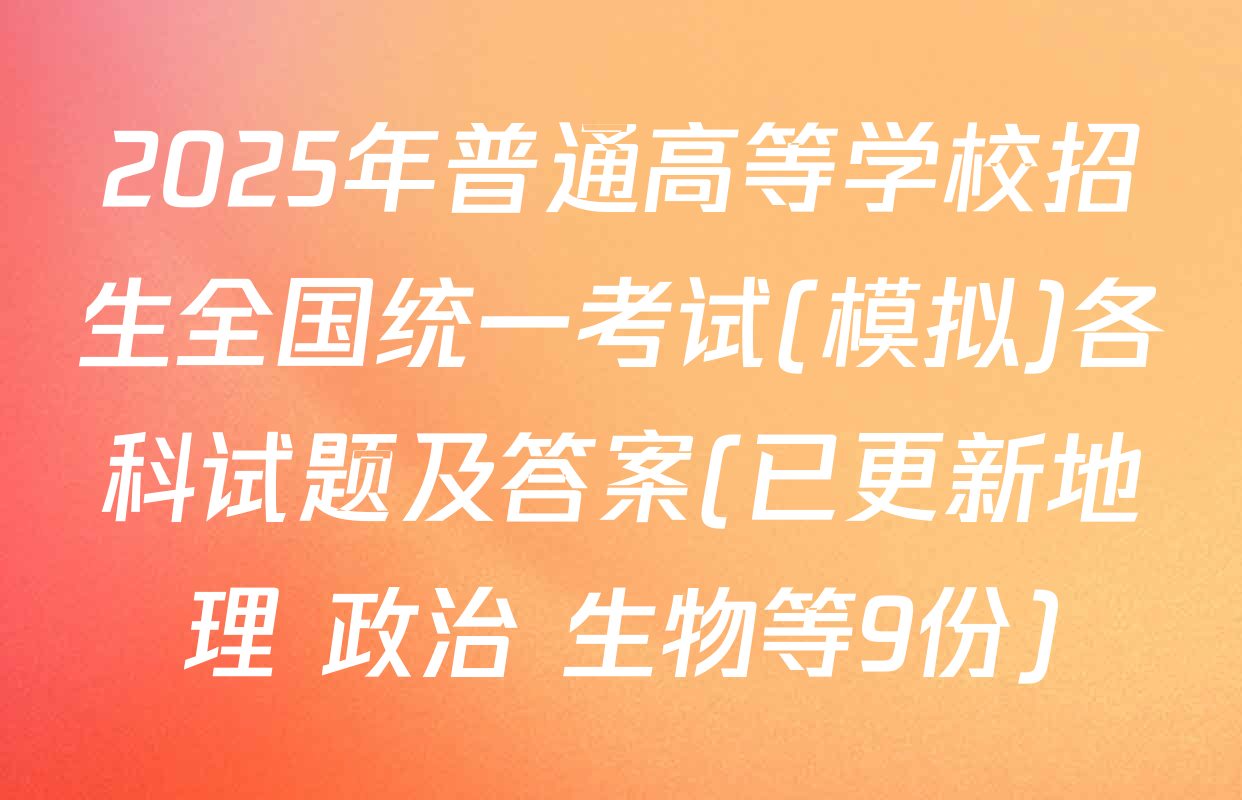 2025年普通高等学校招生全国统一考试(模拟)各科试题及答案(已更新地理 政治 生物等9份)