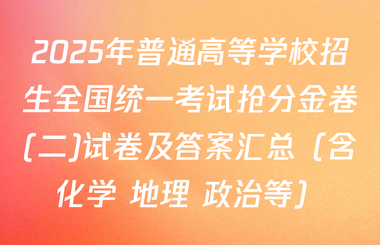 2025年普通高等学校招生全国统一考试抢分金卷(二)试卷及答案汇总（含化学 地理 政治等）