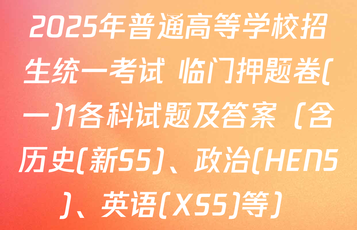 2025年普通高等学校招生统一考试 临门押题卷(一)1各科试题及答案（含历史(新S5)、政治(HEN5)、英语(XS5)等）