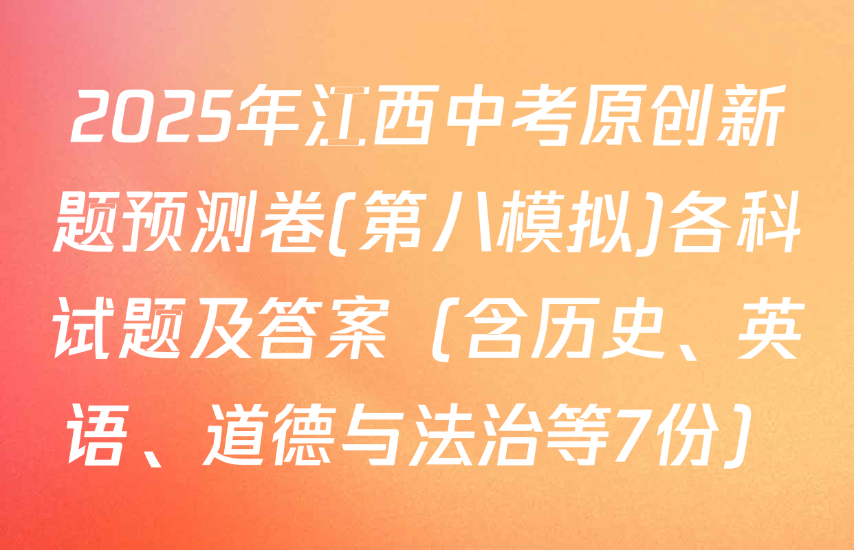 2025年江西中考原创新题预测卷(第八模拟)各科试题及答案（含历史、英语、道德与法治等7份）