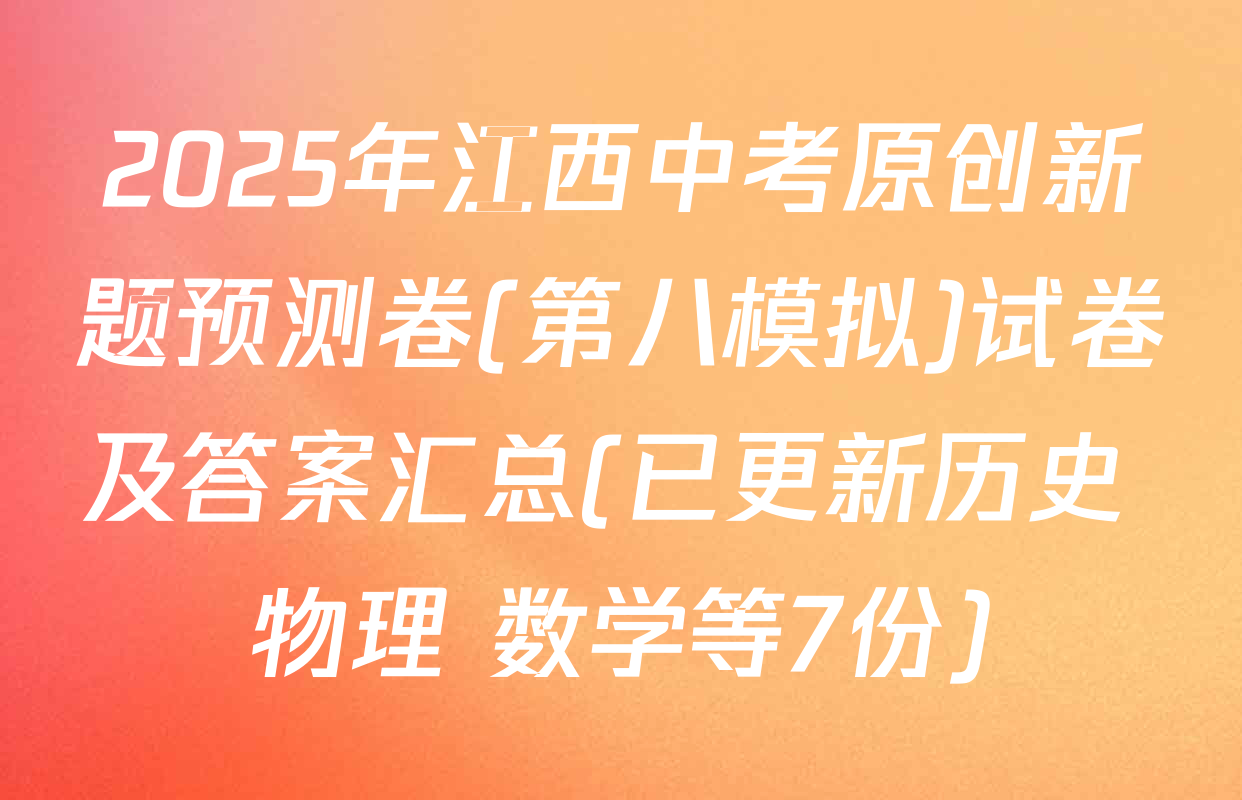2025年江西中考原创新题预测卷(第八模拟)试卷及答案汇总(已更新历史 物理 数学等7份)
