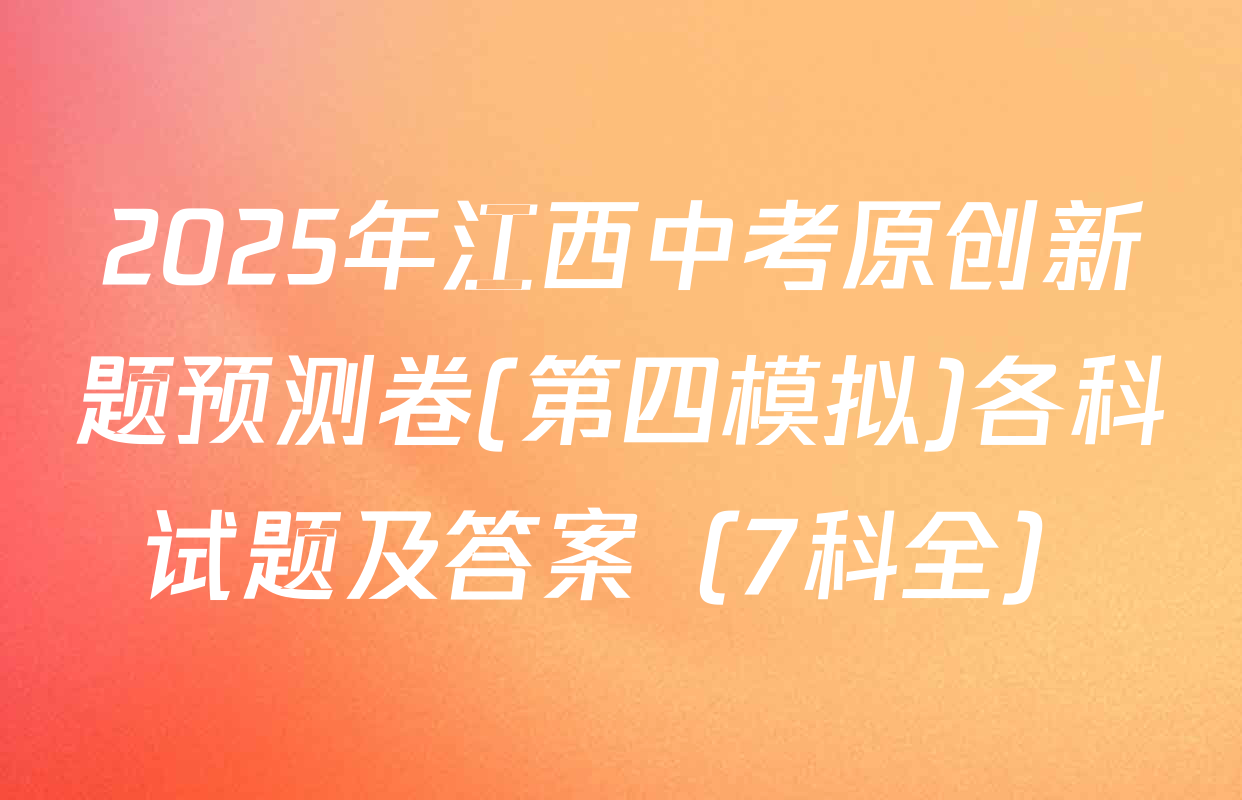 2025年江西中考原创新题预测卷(第四模拟)各科试题及答案（7科全）