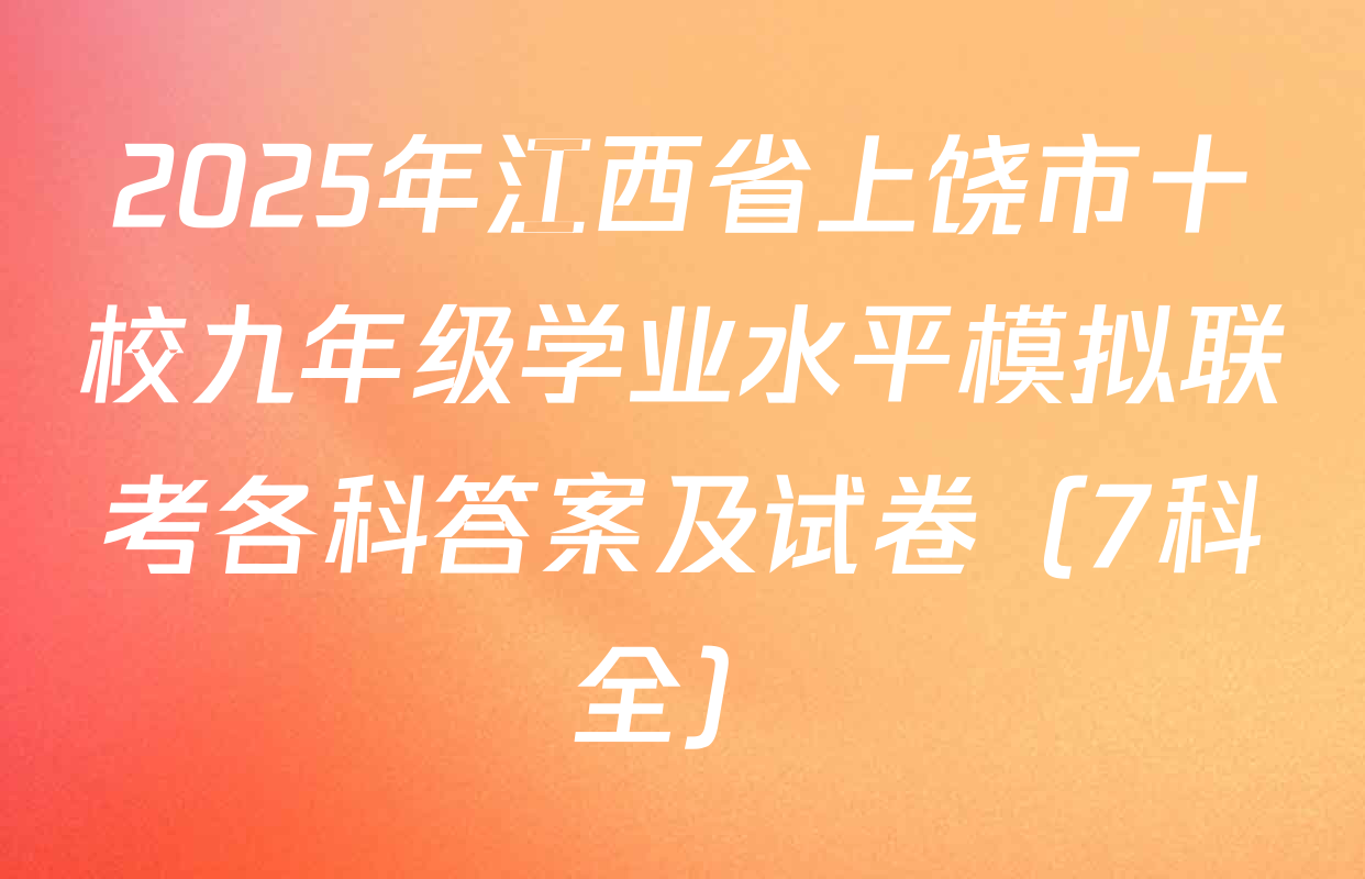 2025年江西省上饶市十校九年级学业水平模拟联考各科答案及试卷（7科全）