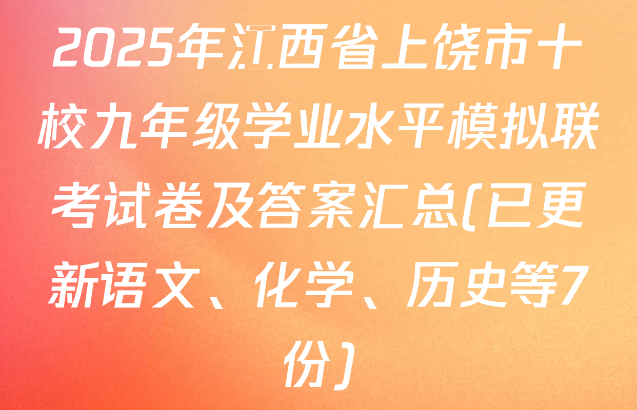 2025年江西省上饶市十校九年级学业水平模拟联考试卷及答案汇总(已更新语文、化学、历史等7份)