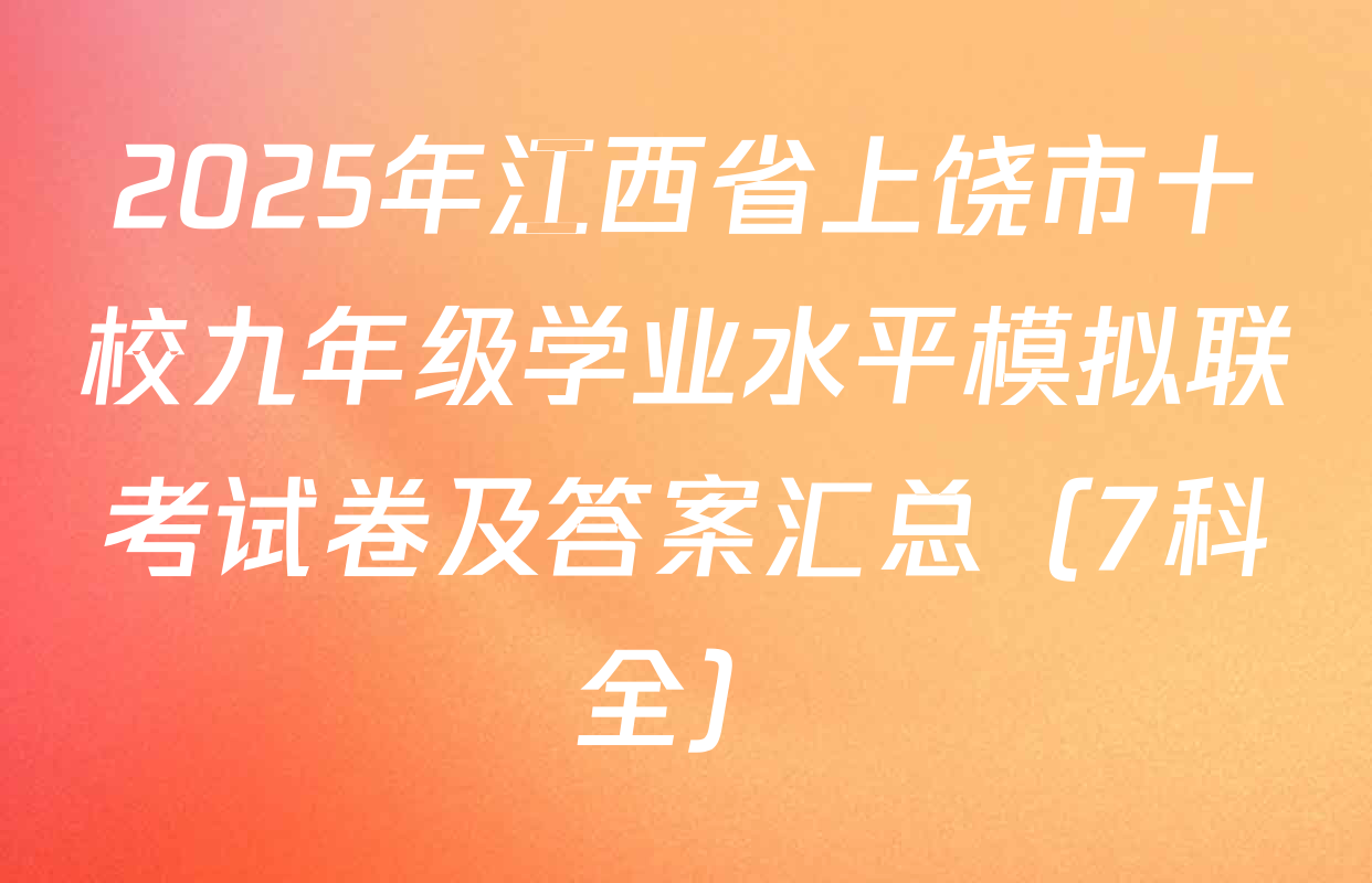 2025年江西省上饶市十校九年级学业水平模拟联考试卷及答案汇总（7科全）