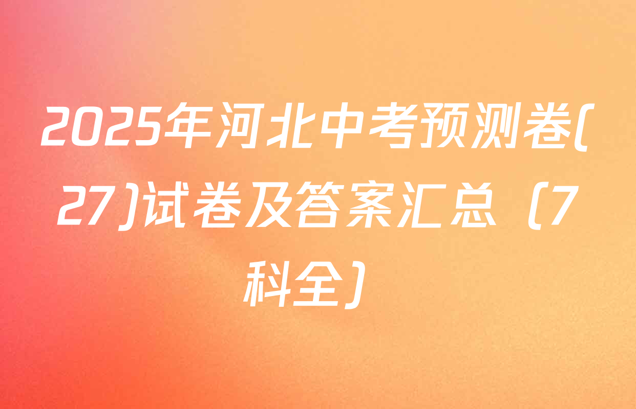 2025年河北中考预测卷(27)试卷及答案汇总（7科全）