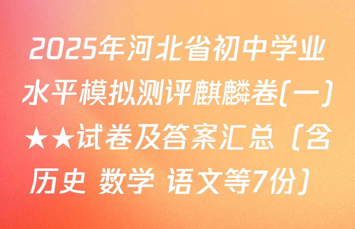 2025年河北省初中学业水平模拟测评麒麟卷(一)★★试卷及答案汇总（含历史 数学 语文等7份）