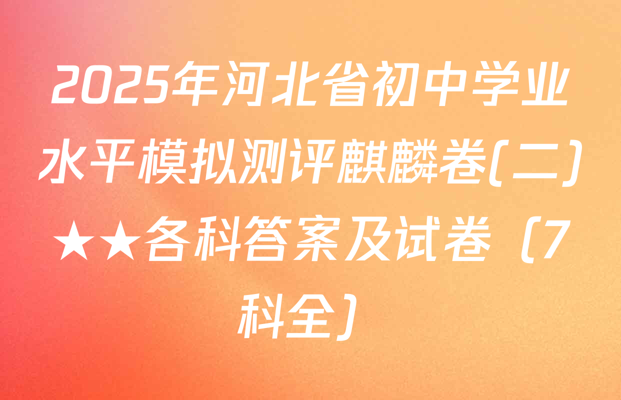 2025年河北省初中学业水平模拟测评麒麟卷(二)★★各科答案及试卷（7科全）