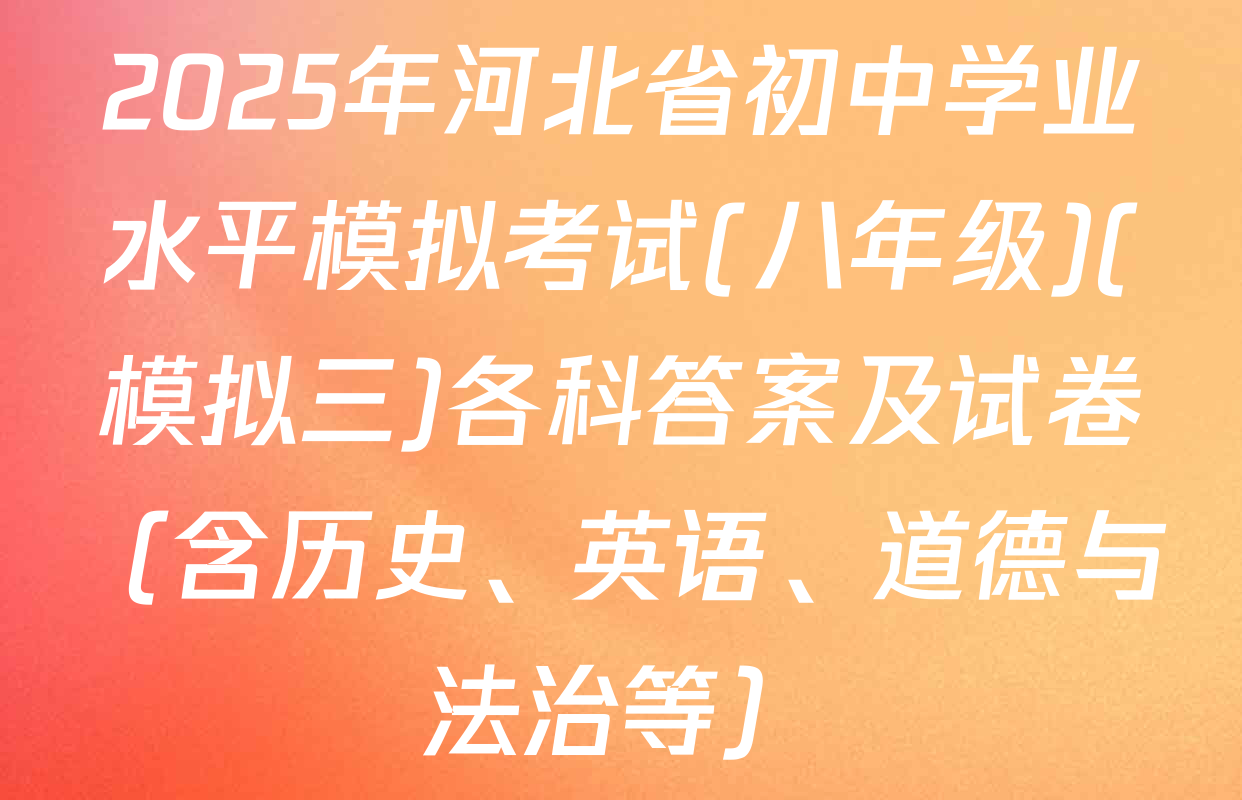 2025年河北省初中学业水平模拟考试(八年级)(模拟三)各科答案及试卷（含历史、英语、道德与法治等）
