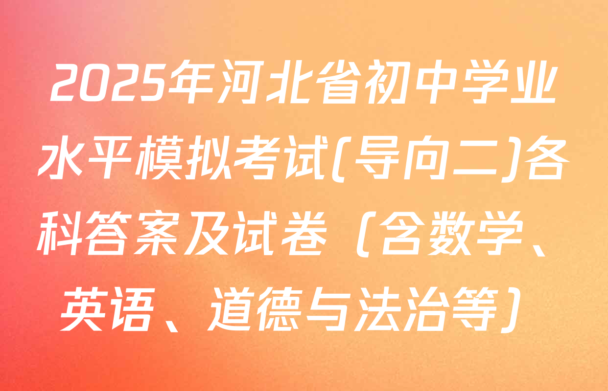 2025年河北省初中学业水平模拟考试(导向二)各科答案及试卷（含数学、英语、道德与法治等）