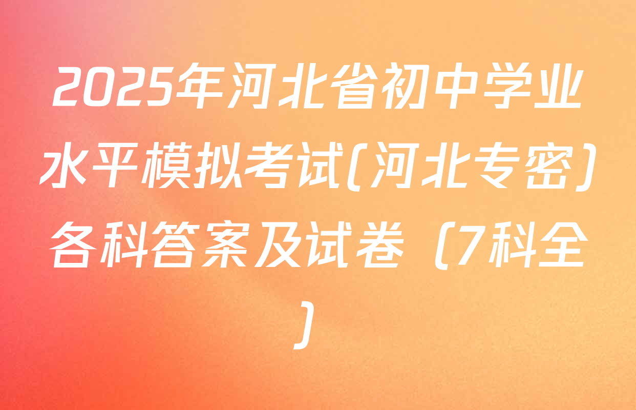 2025年河北省初中学业水平模拟考试(河北专密)各科答案及试卷（7科全）