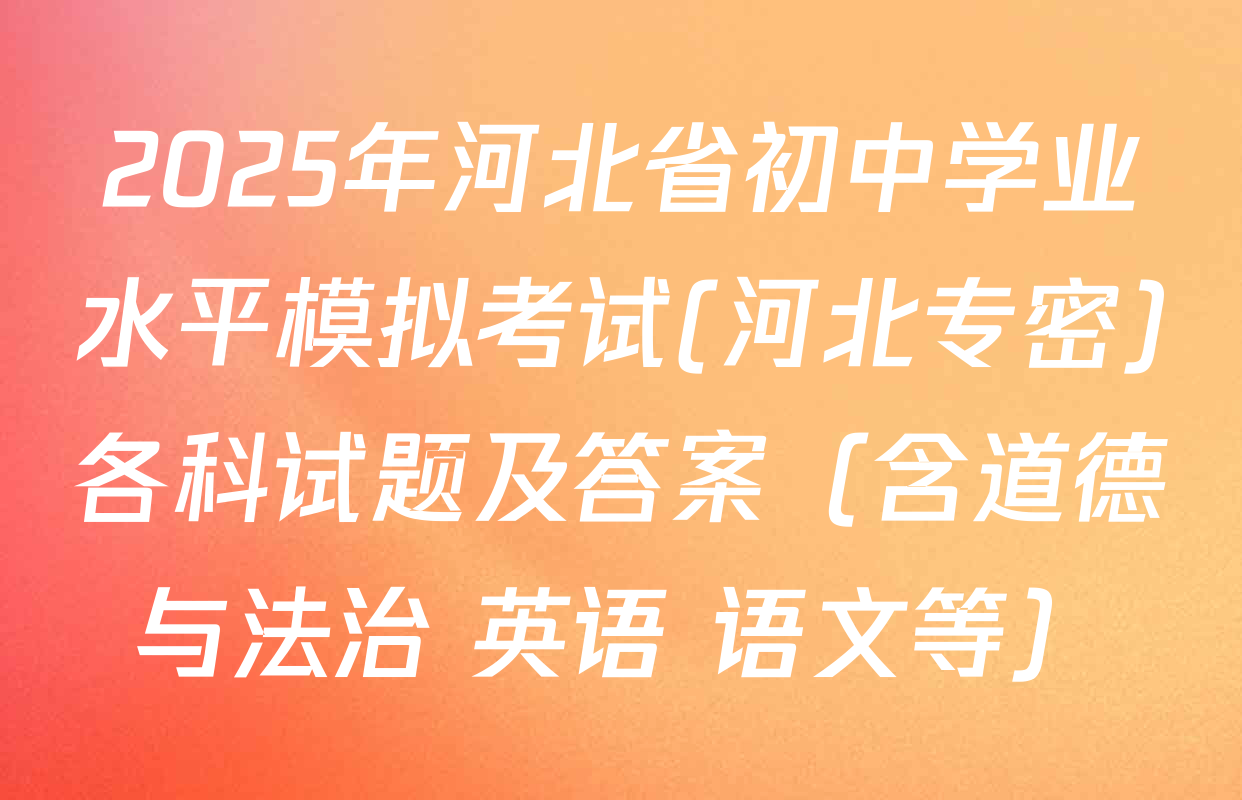 2025年河北省初中学业水平模拟考试(河北专密)各科试题及答案（含道德与法治 英语 语文等）