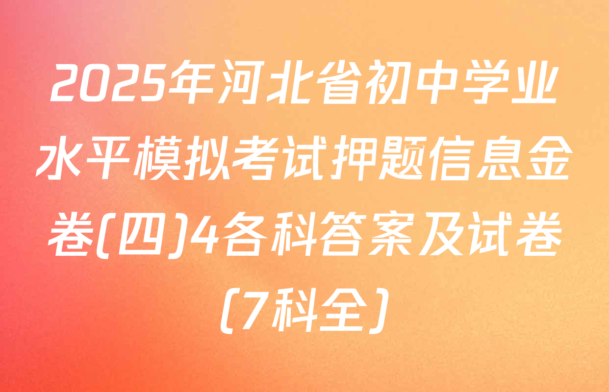 2025年河北省初中学业水平模拟考试押题信息金卷(四)4各科答案及试卷（7科全）