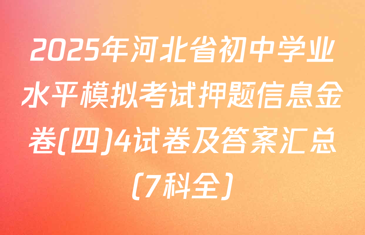 2025年河北省初中学业水平模拟考试押题信息金卷(四)4试卷及答案汇总（7科全）