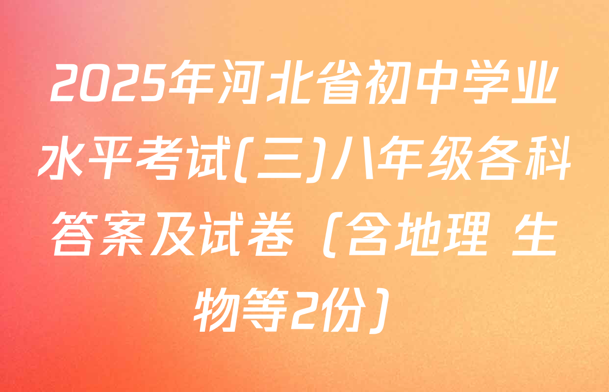 2025年河北省初中学业水平考试(三)八年级各科答案及试卷（含地理 生物等2份）