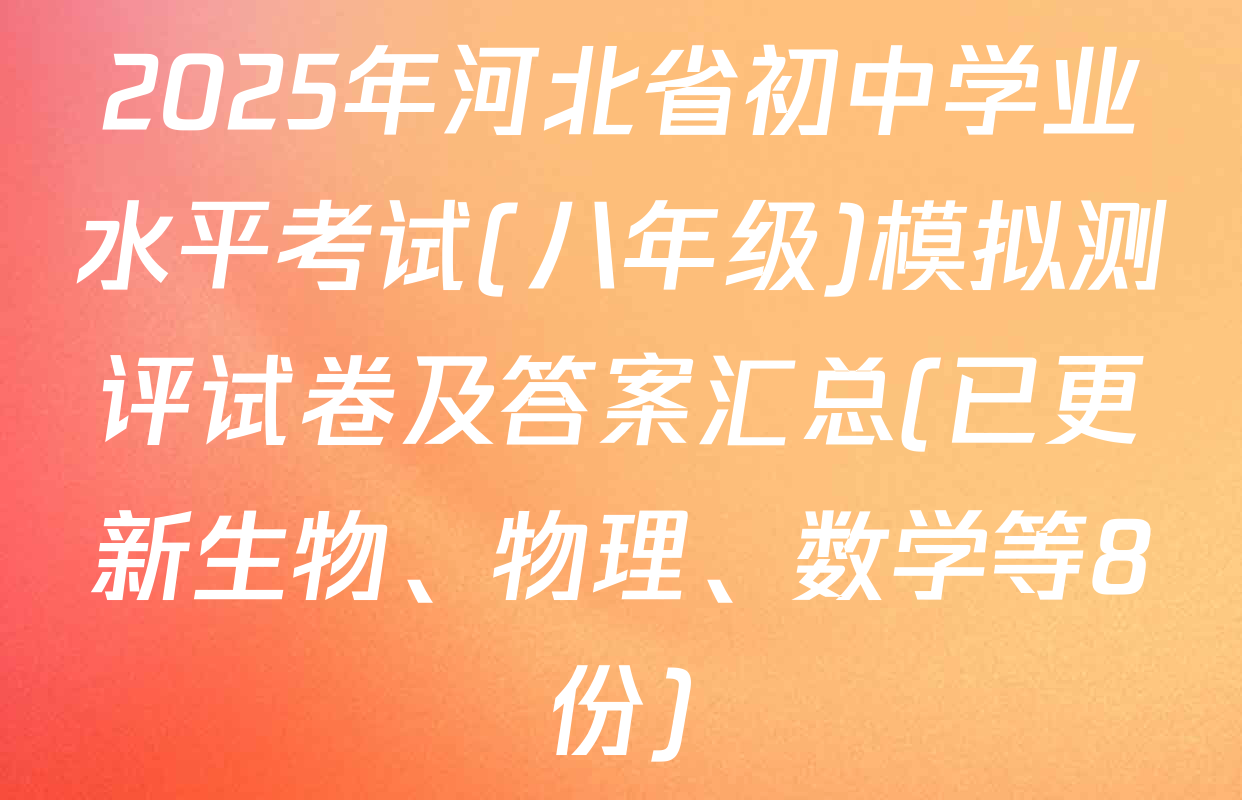 2025年河北省初中学业水平考试(八年级)模拟测评试卷及答案汇总(已更新生物、物理、数学等8份)