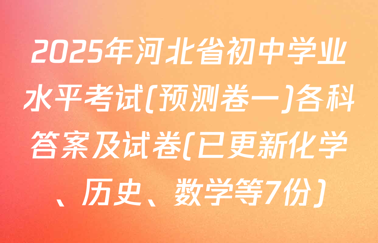 2025年河北省初中学业水平考试(预测卷一)各科答案及试卷(已更新化学、历史、数学等7份)
