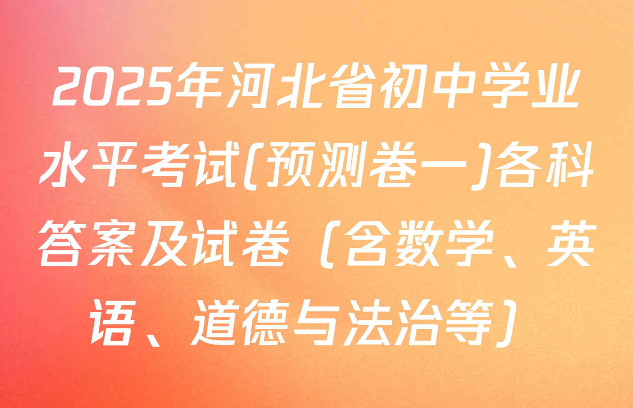 2025年河北省初中学业水平考试(预测卷一)各科答案及试卷（含数学、英语、道德与法治等）