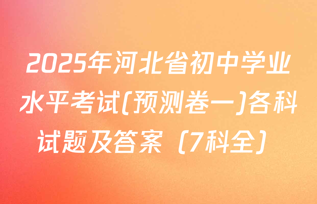 2025年河北省初中学业水平考试(预测卷一)各科试题及答案（7科全）