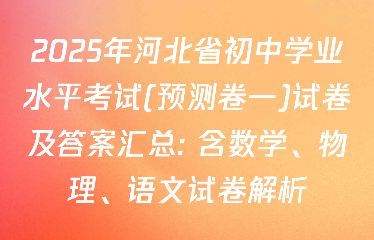 2025年河北省初中学业水平考试(预测卷一)试卷及答案汇总: 含数学、物理、语文试卷解析