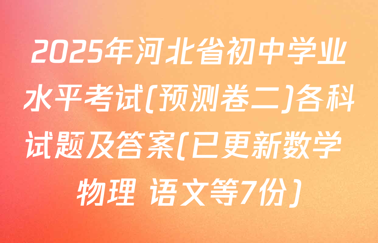 2025年河北省初中学业水平考试(预测卷二)各科试题及答案(已更新数学 物理 语文等7份)