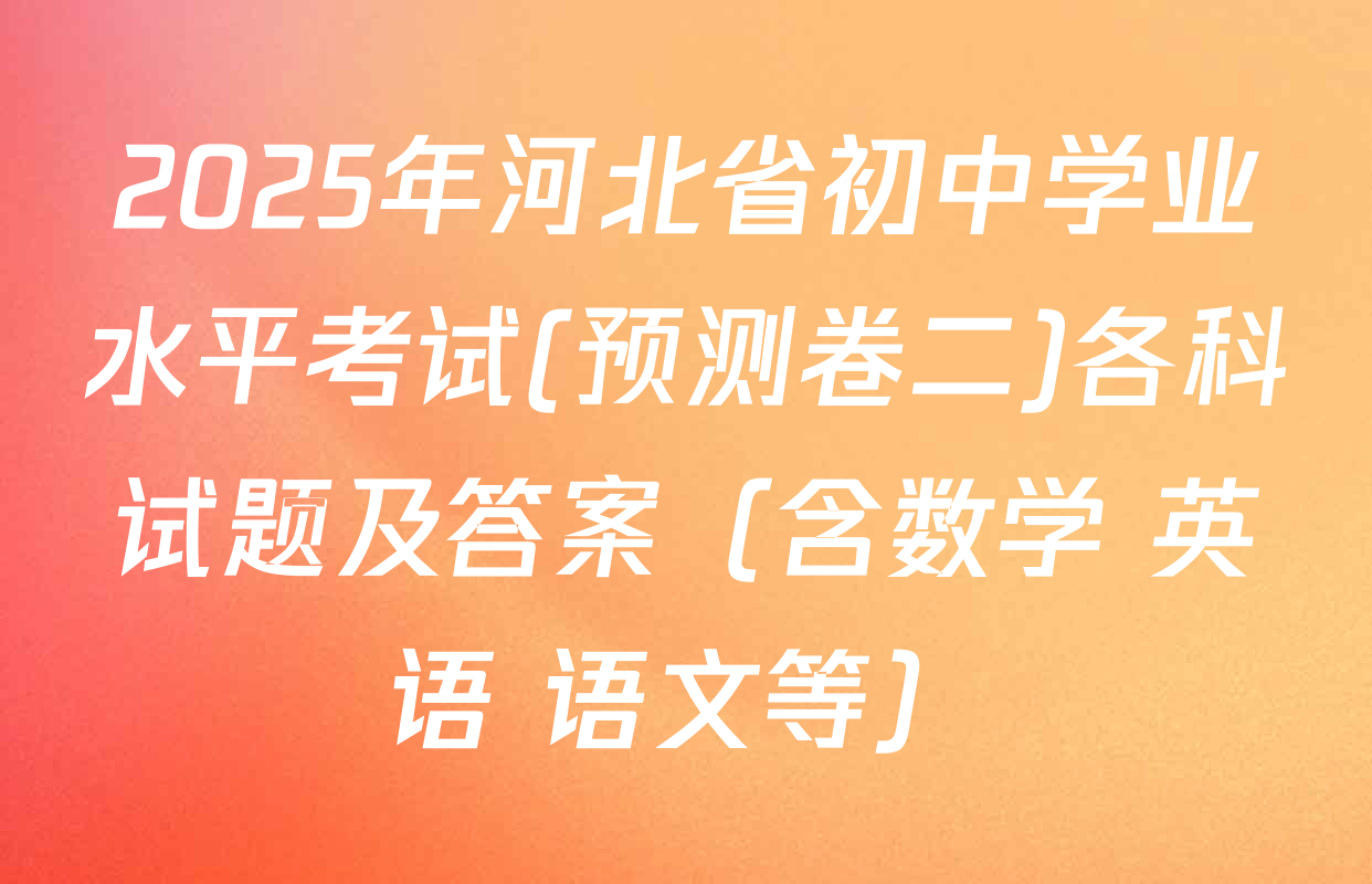 2025年河北省初中学业水平考试(预测卷二)各科试题及答案（含数学 英语 语文等）