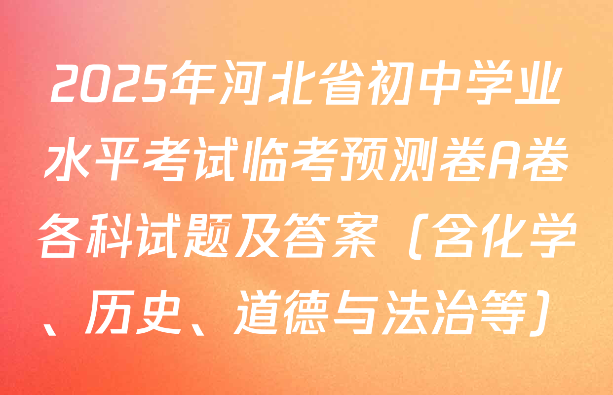2025年河北省初中学业水平考试临考预测卷A卷各科试题及答案（含化学、历史、道德与法治等）