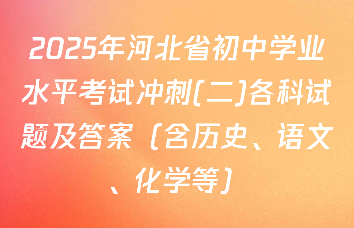 2025年河北省初中学业水平考试冲刺(二)各科试题及答案（含历史、语文、化学等）