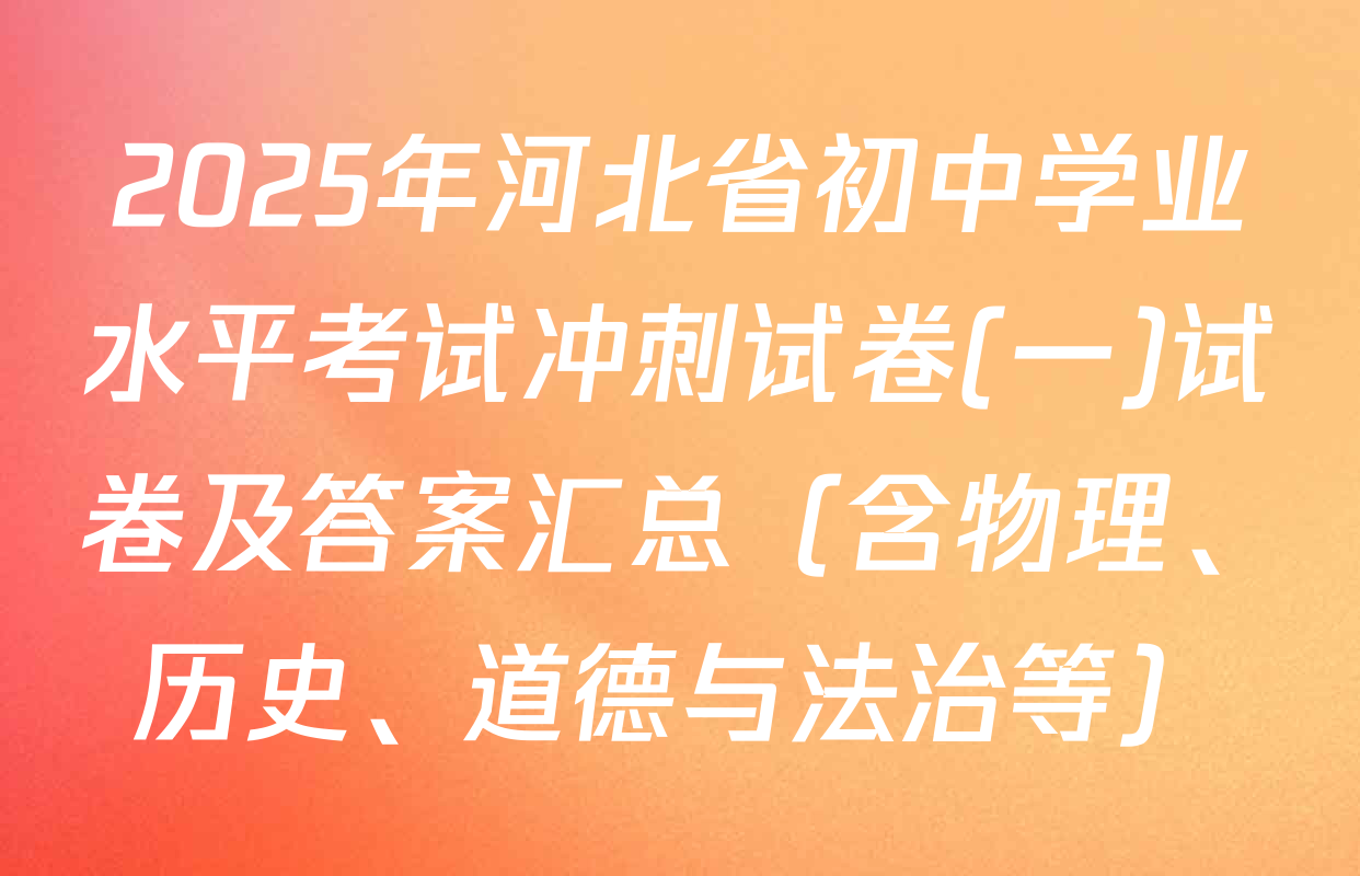 2025年河北省初中学业水平考试冲刺试卷(一)试卷及答案汇总（含物理、历史、道德与法治等）