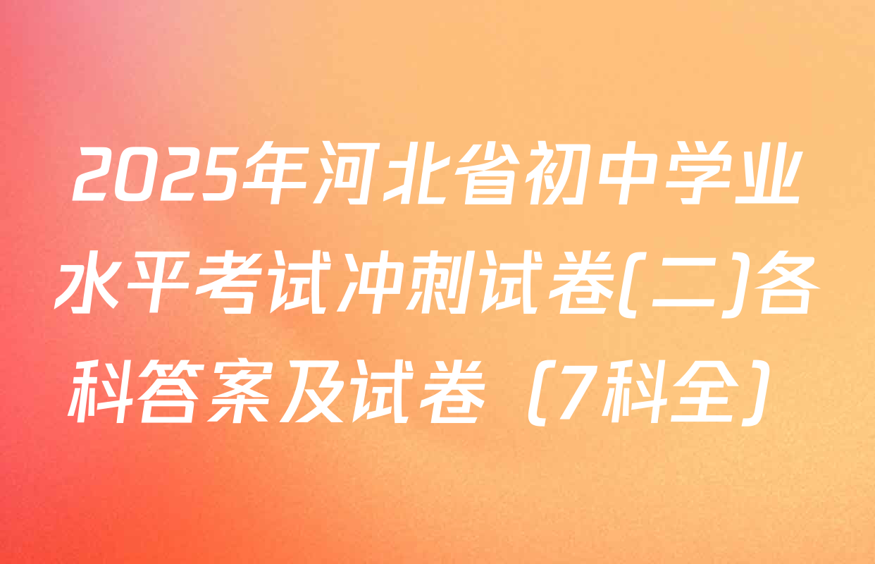 2025年河北省初中学业水平考试冲刺试卷(二)各科答案及试卷（7科全）