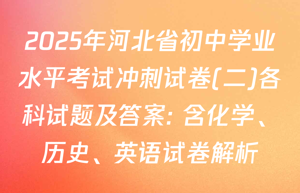 2025年河北省初中学业水平考试冲刺试卷(二)各科试题及答案: 含化学、历史、英语试卷解析