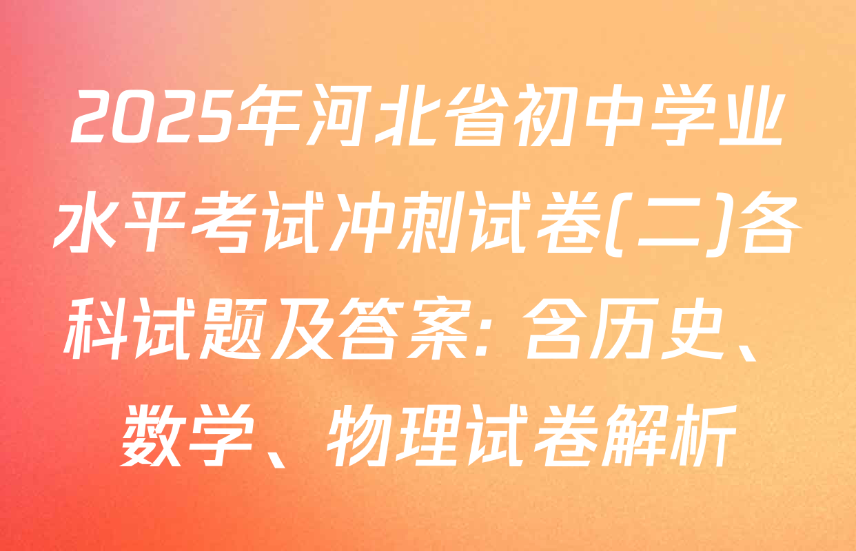 2025年河北省初中学业水平考试冲刺试卷(二)各科试题及答案: 含历史、数学、物理试卷解析