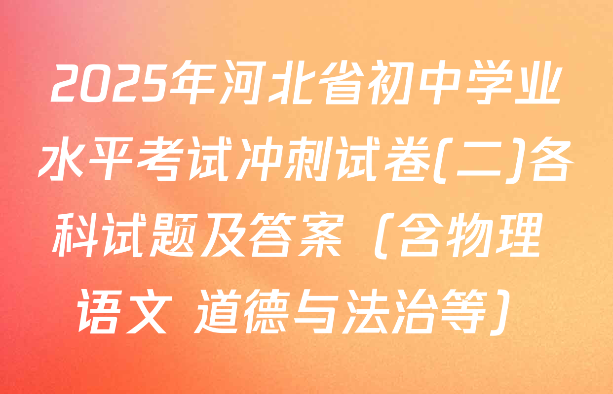 2025年河北省初中学业水平考试冲刺试卷(二)各科试题及答案（含物理 语文 道德与法治等）