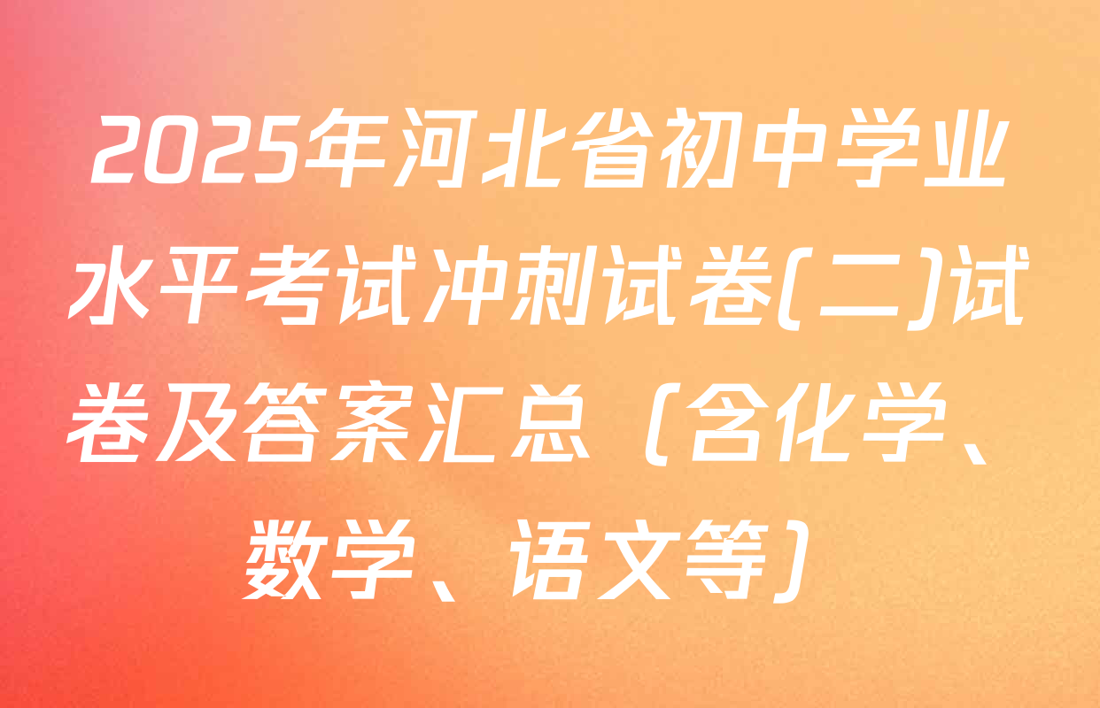 2025年河北省初中学业水平考试冲刺试卷(二)试卷及答案汇总（含化学、数学、语文等）