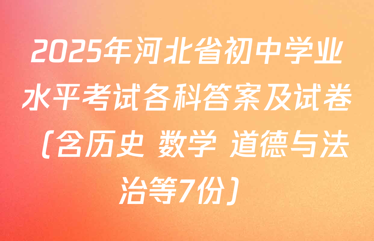 2025年河北省初中学业水平考试各科答案及试卷（含历史 数学 道德与法治等7份）