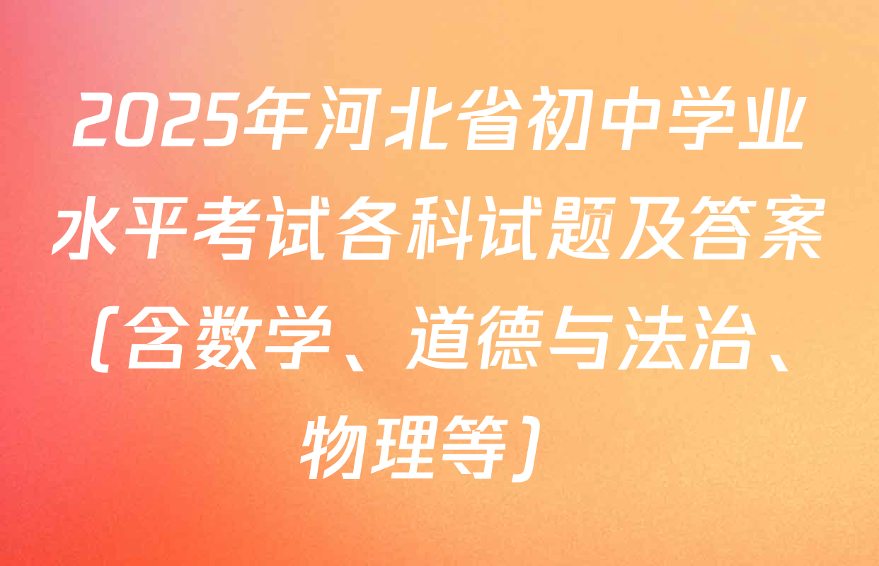 2025年河北省初中学业水平考试各科试题及答案（含数学、道德与法治、物理等）