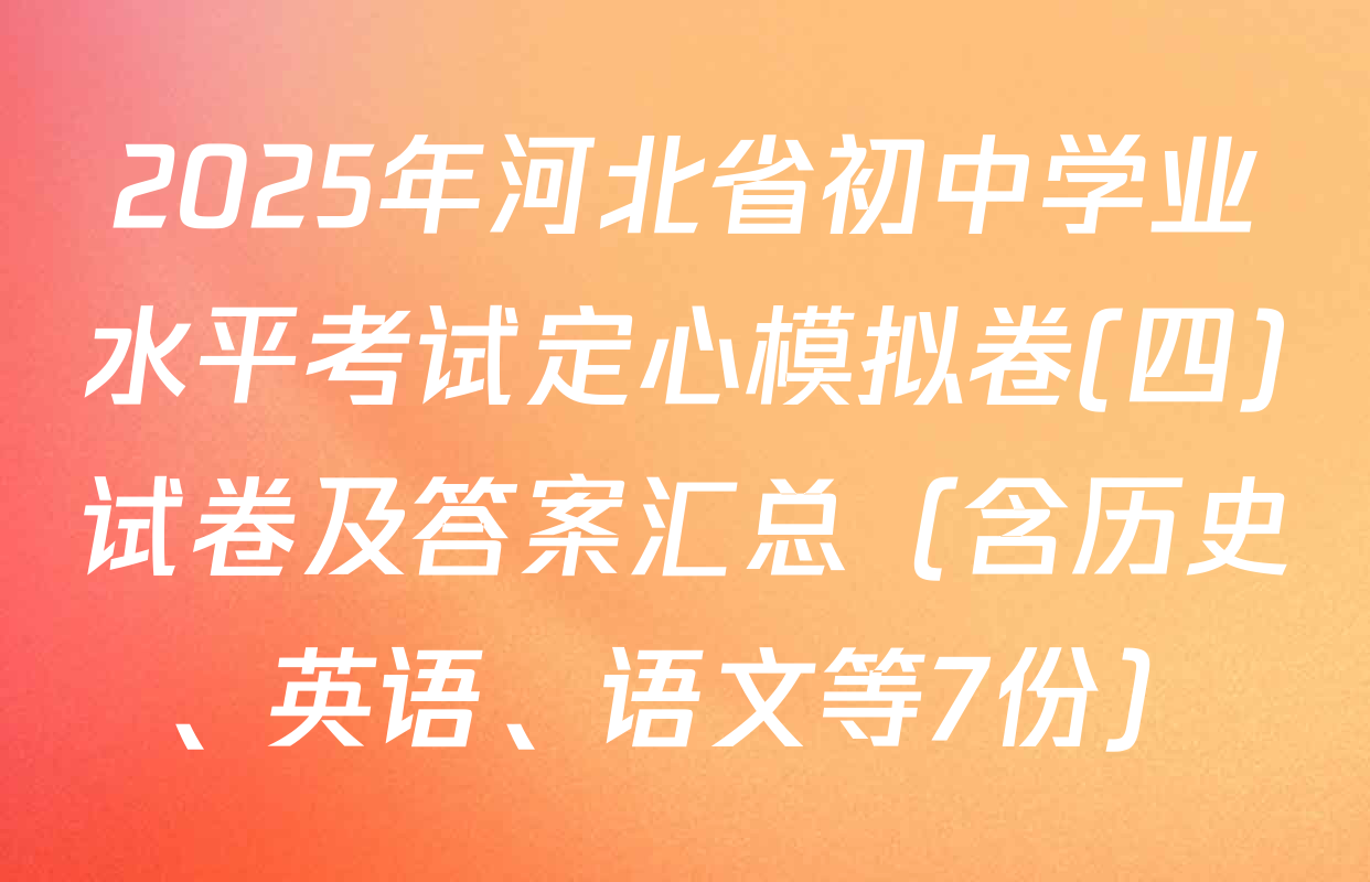 2025年河北省初中学业水平考试定心模拟卷(四)试卷及答案汇总（含历史、英语、语文等7份）