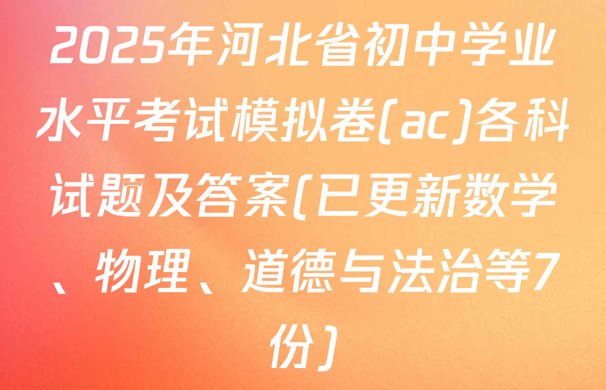 2025年河北省初中学业水平考试模拟卷(ac)各科试题及答案(已更新数学、物理、道德与法治等7份)