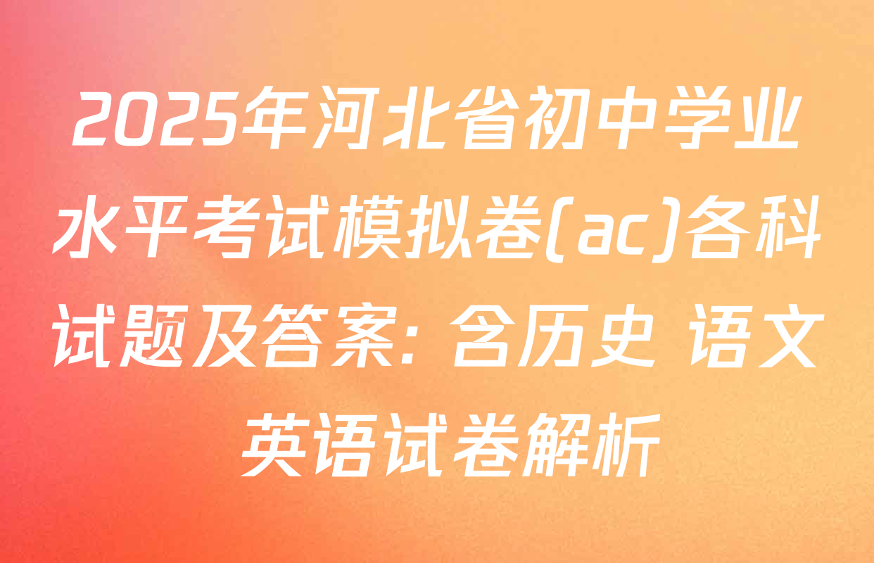 2025年河北省初中学业水平考试模拟卷(ac)各科试题及答案: 含历史 语文 英语试卷解析