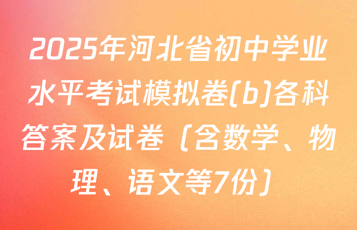 2025年河北省初中学业水平考试模拟卷(b)各科答案及试卷（含数学、物理、语文等7份）