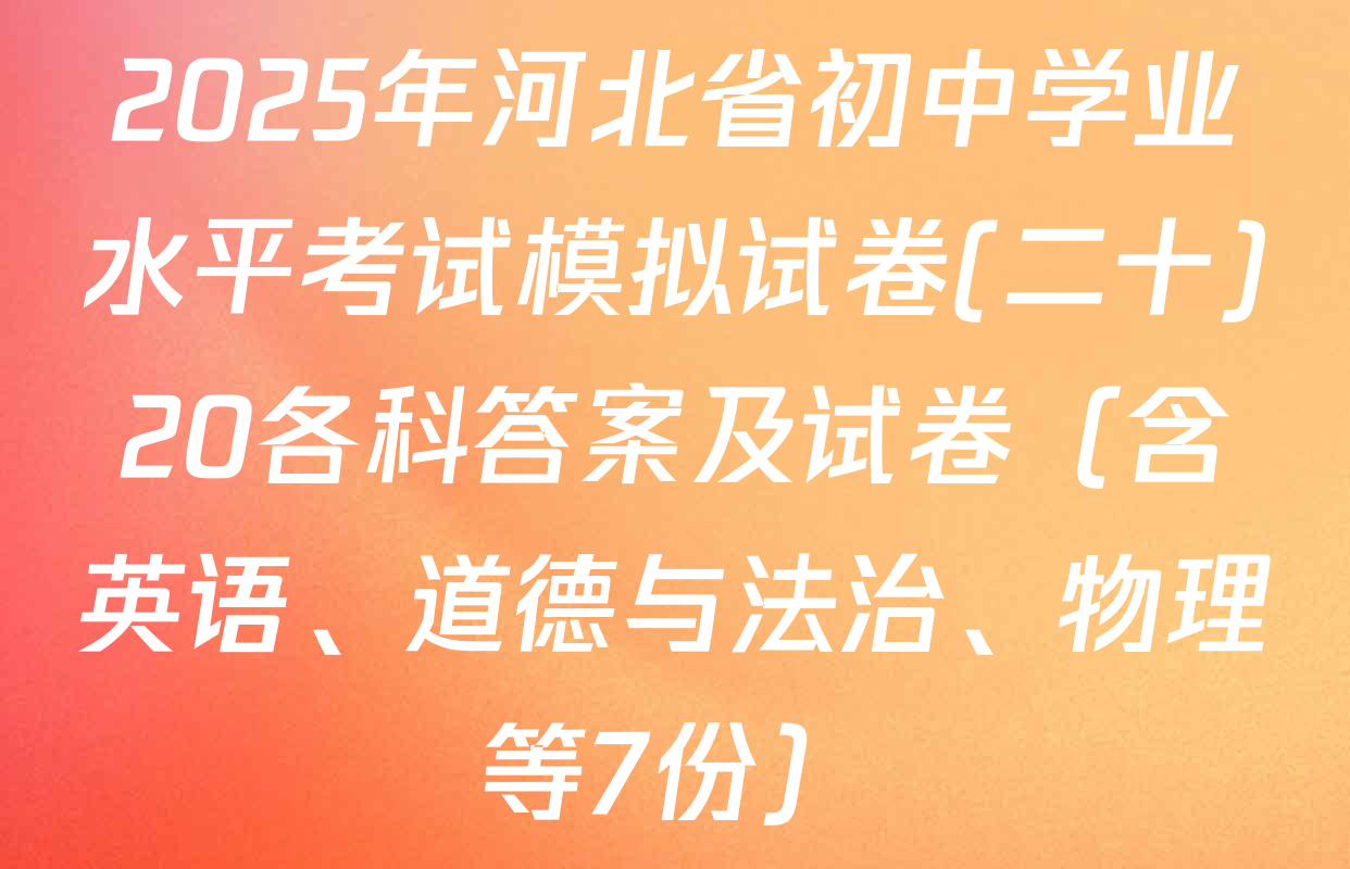 2025年河北省初中学业水平考试模拟试卷(二十)20各科答案及试卷（含英语、道德与法治、物理等7份）