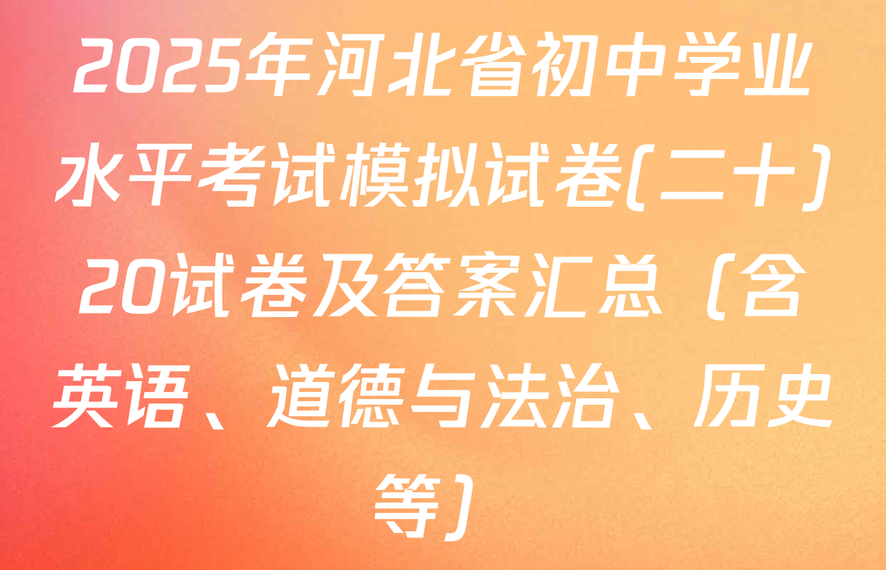 2025年河北省初中学业水平考试模拟试卷(二十)20试卷及答案汇总（含英语、道德与法治、历史等）